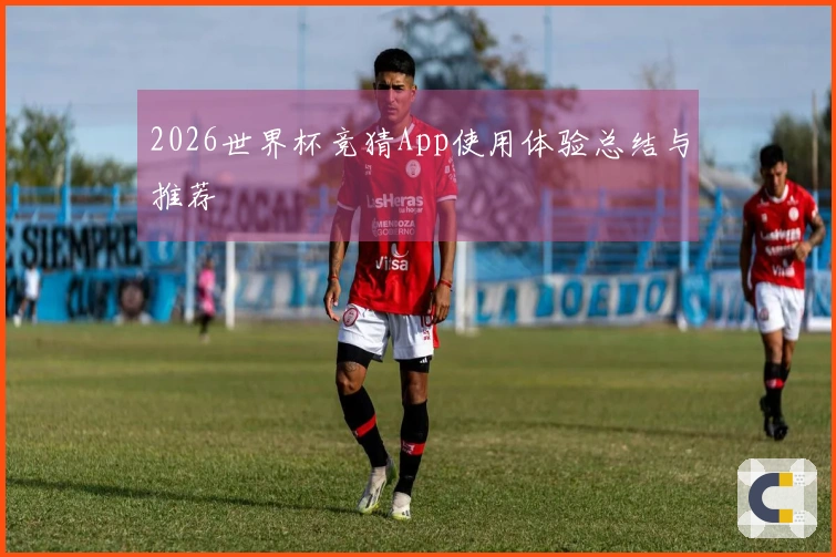 2026世界杯竞猜App使用体验总结与推荐