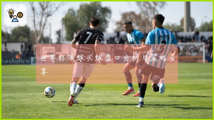 世界杯滚球买球盘口分析与策略分享
