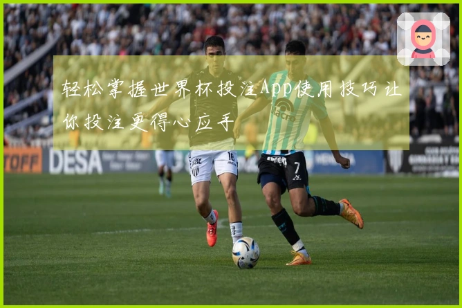 轻松掌握世界杯投注App使用技巧让你投注更得心应手