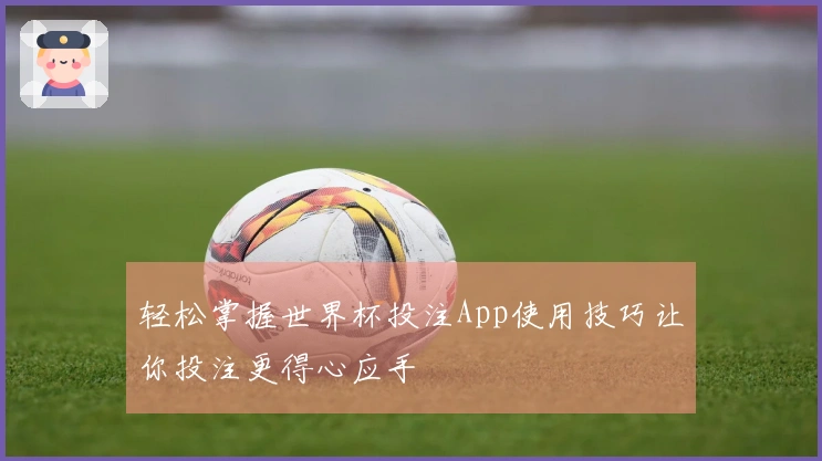 轻松掌握世界杯投注App使用技巧让你投注更得心应手