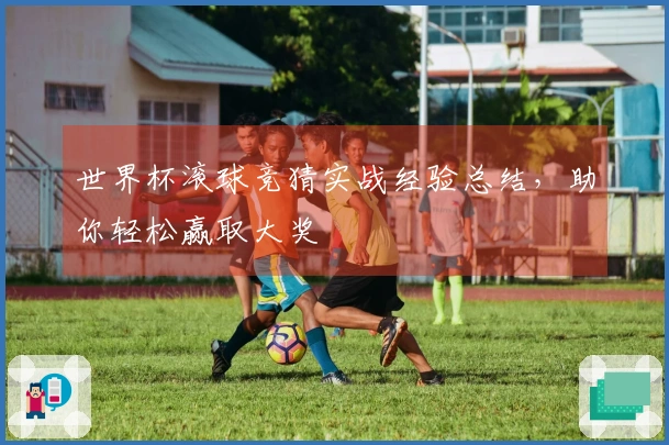 世界杯滚球竞猜实战经验总结，助你轻松赢取大奖
